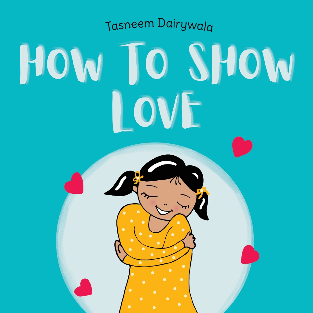 cover page of How to Show Love, a picture book for 0-3 year old children. written and illustrated by author-illustrator, Tasneem Dairywala.